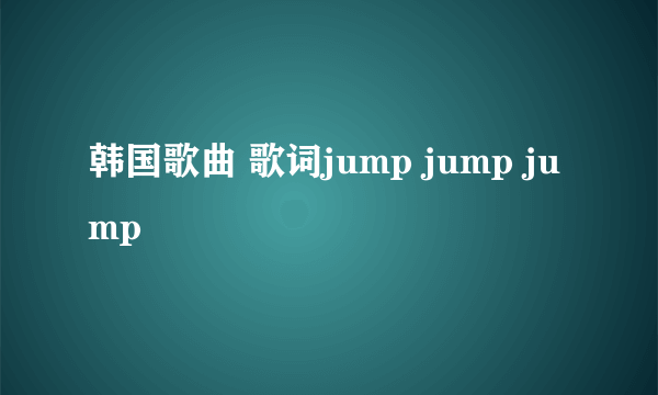 韩国歌曲 歌词jump jump jump