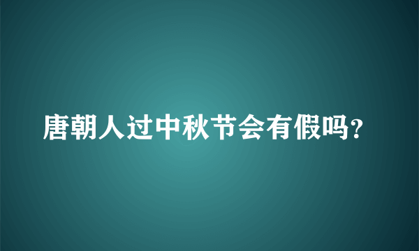 唐朝人过中秋节会有假吗？