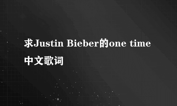 求Justin Bieber的one time中文歌词