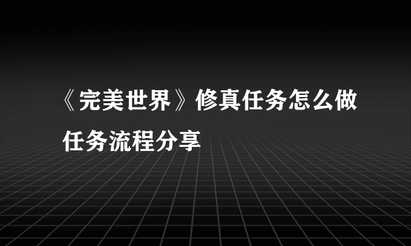 《完美世界》修真任务怎么做 任务流程分享