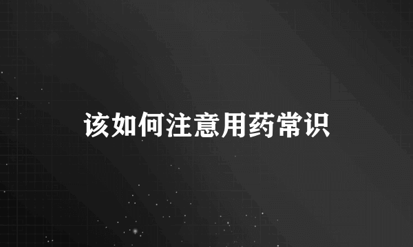 该如何注意用药常识