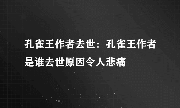 孔雀王作者去世：孔雀王作者是谁去世原因令人悲痛