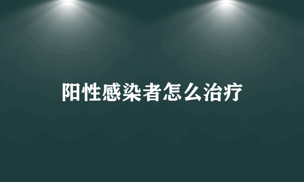 阳性感染者怎么治疗