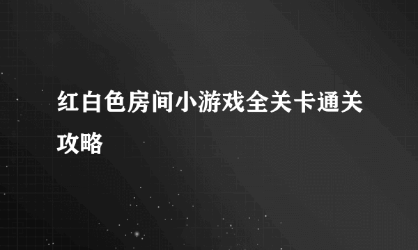 红白色房间小游戏全关卡通关攻略