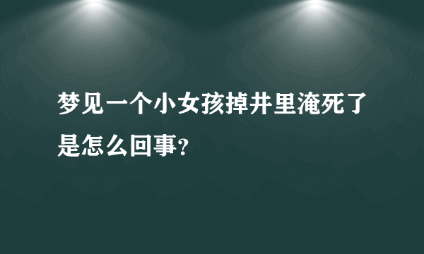 梦见一个小女孩掉井里淹死了是怎么回事？