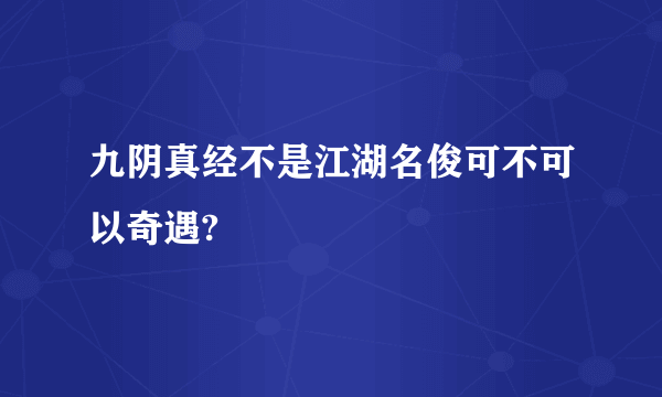 九阴真经不是江湖名俊可不可以奇遇?