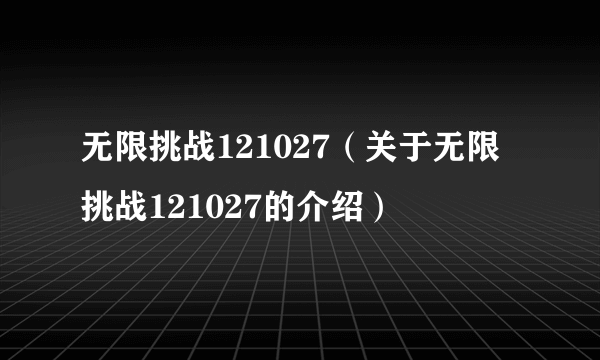 无限挑战121027（关于无限挑战121027的介绍）