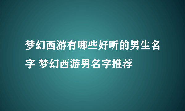 梦幻西游有哪些好听的男生名字 梦幻西游男名字推荐