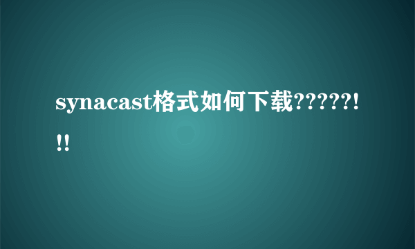 synacast格式如何下载?????!!!