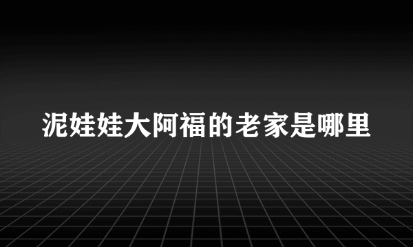 泥娃娃大阿福的老家是哪里