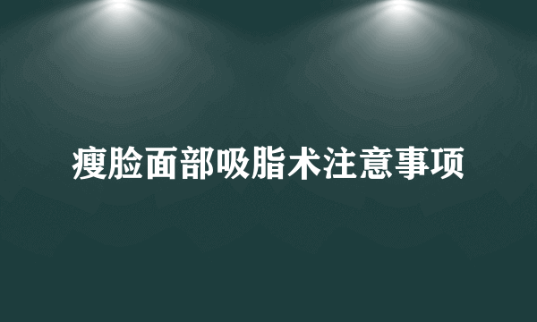 瘦脸面部吸脂术注意事项