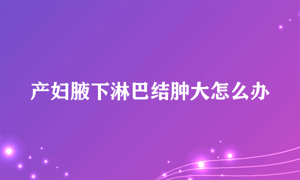 产妇腋下淋巴结肿大怎么办