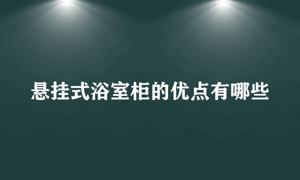 悬挂式浴室柜的优点有哪些