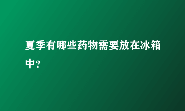 夏季有哪些药物需要放在冰箱中？