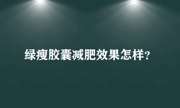 绿瘦胶囊减肥效果怎样？