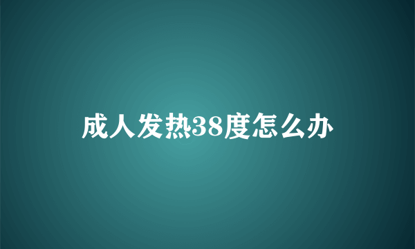 成人发热38度怎么办