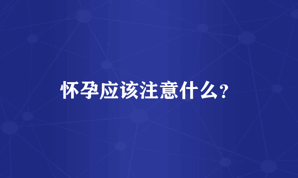 怀孕应该注意什么？