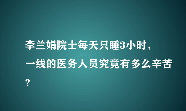 李兰娟院士每天只睡3小时，一线的医务人员究竟有多么辛苦？