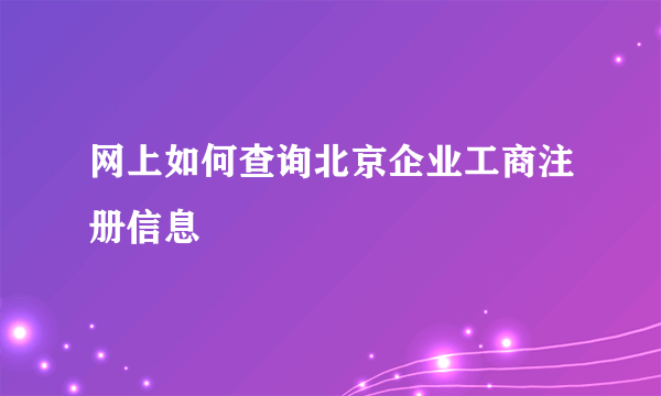 网上如何查询北京企业工商注册信息