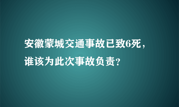 安徽蒙城交通事故已致6死，谁该为此次事故负责？