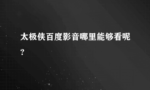 太极侠百度影音哪里能够看呢？