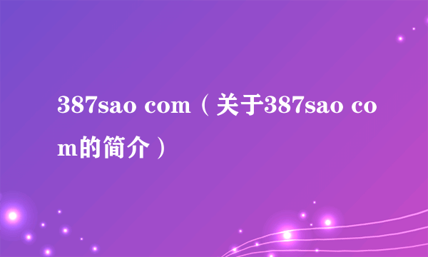 387sao com（关于387sao com的简介）