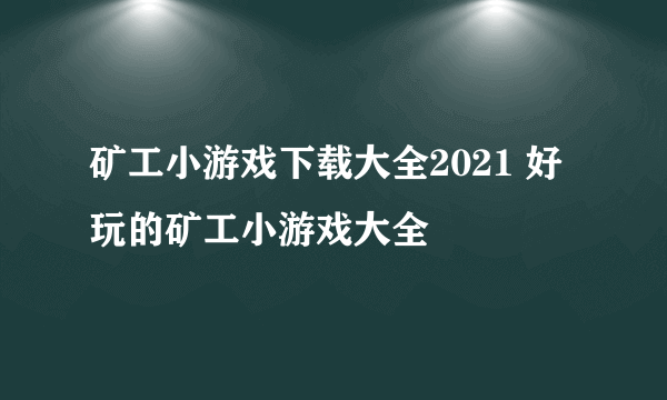 矿工小游戏下载大全2021 好玩的矿工小游戏大全