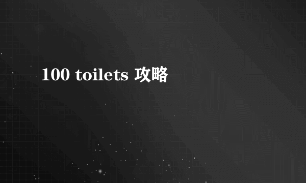 100 toilets 攻略