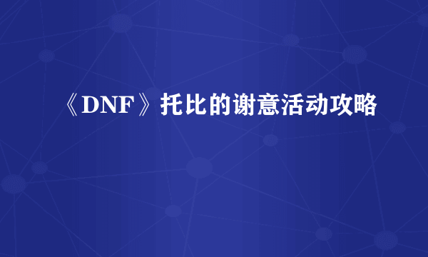 《DNF》托比的谢意活动攻略