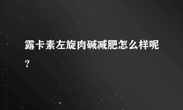 露卡素左旋肉碱减肥怎么样呢？