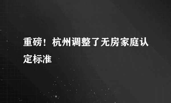 重磅！杭州调整了无房家庭认定标准