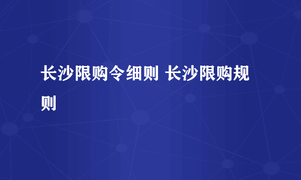 长沙限购令细则 长沙限购规则