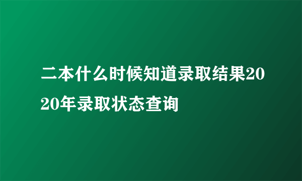 二本什么时候知道录取结果2020年录取状态查询