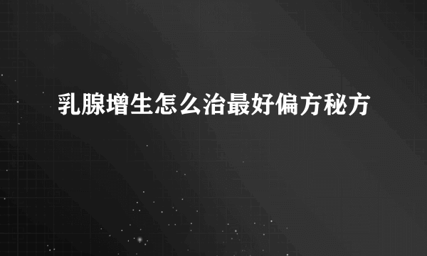 乳腺增生怎么治最好偏方秘方