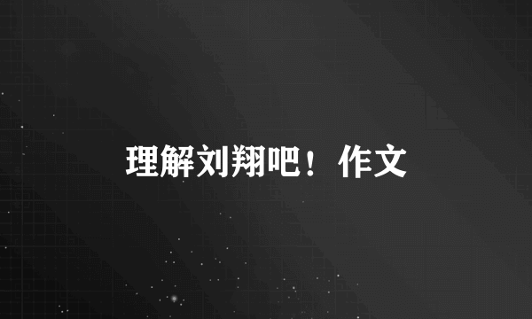 理解刘翔吧！作文