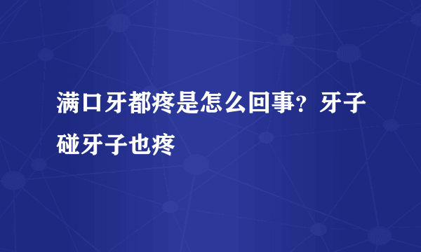 满口牙都疼是怎么回事？牙子碰牙子也疼