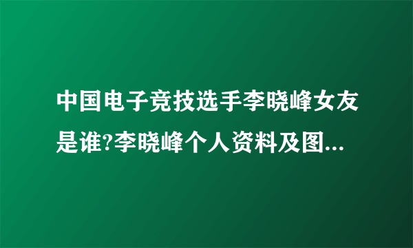 中国电子竞技选手李晓峰女友是谁?李晓峰个人资料及图片(2)