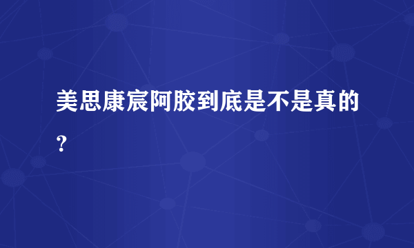 美思康宸阿胶到底是不是真的？