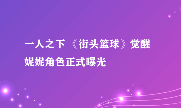 一人之下 《街头篮球》觉醒妮妮角色正式曝光