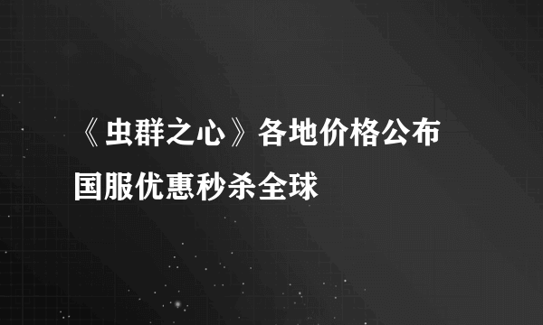 《虫群之心》各地价格公布 国服优惠秒杀全球