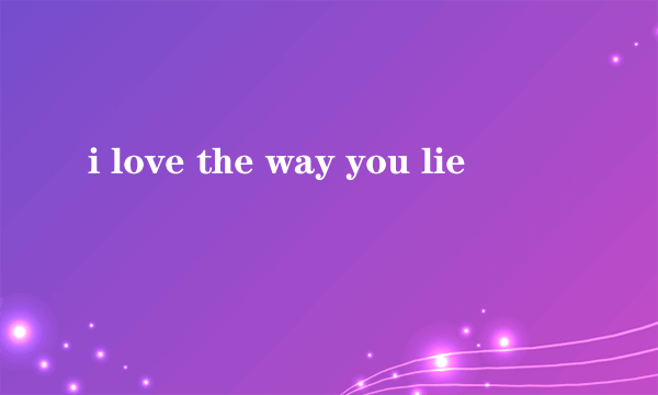 i love the way you lie