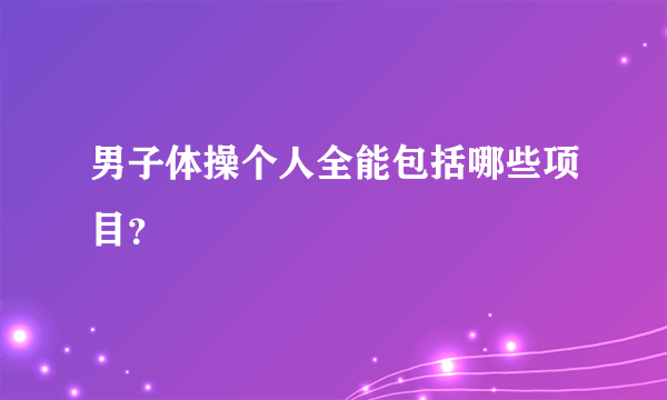 男子体操个人全能包括哪些项目？