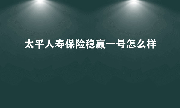 太平人寿保险稳赢一号怎么样