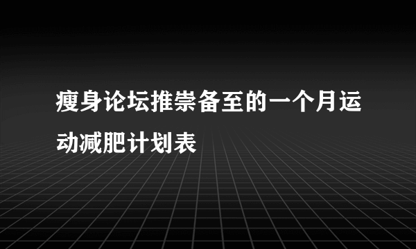 瘦身论坛推崇备至的一个月运动减肥计划表