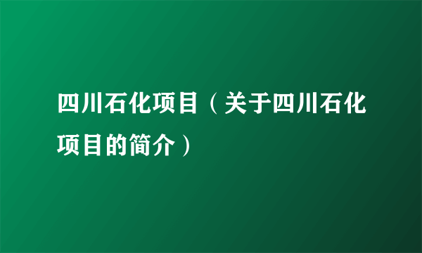 四川石化项目（关于四川石化项目的简介）