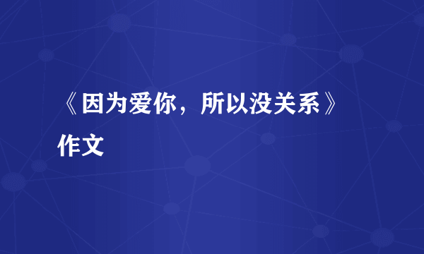 《因为爱你，所以没关系》 作文