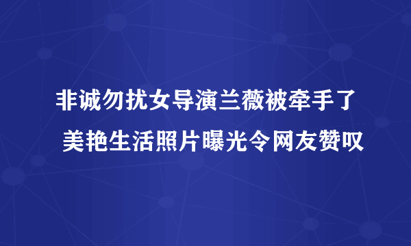 非诚勿扰女导演兰薇被牵手了 美艳生活照片曝光令网友赞叹