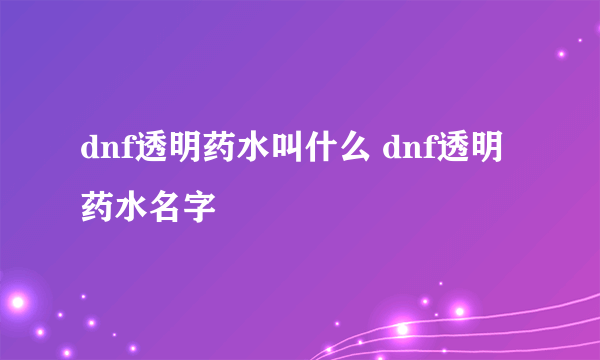 dnf透明药水叫什么 dnf透明药水名字