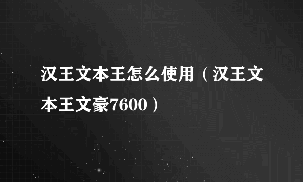 汉王文本王怎么使用（汉王文本王文豪7600）