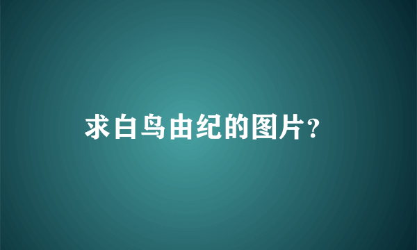 求白鸟由纪的图片？